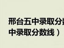 邢台五中录取分数线2024年是多少（邢台五中录取分数线）