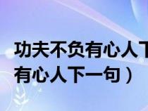 功夫不负有心人下一句怎么说好听（功夫不负有心人下一句）