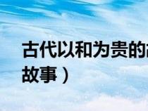 古代以和为贵的故事50字（古代以和为贵的故事）