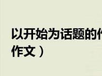 以开始为话题的作文800字（以开始为话题的作文）