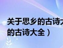 关于思乡的古诗大全(并加上诗意)（关于思乡的古诗大全）