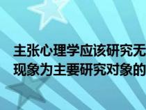 主张心理学应该研究无意识的流派是（在心理学中以无意识现象为主要研究对象的心理学流派是）