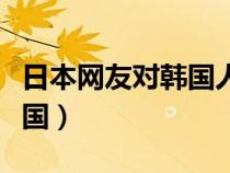 日本网友对韩国人评价（日本人评价中国和韩国）