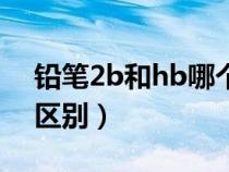 铅笔2b和hb哪个好用（hb铅笔和2b铅笔的区别）