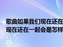 歌曲如果我们现在还在一起会是怎样（歌词有句是如果我们现在还在一起会是怎样这是什么歌）