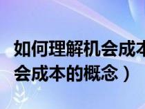 如何理解机会成本的概念和特点（如何理解机会成本的概念）