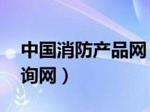 中国消防产品网 查询（中国消防产品信息查询网）