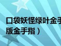 口袋妖怪绿叶金手指快速升级（口袋妖怪绿叶版金手指）