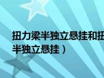 扭力梁半独立悬挂和扭力梁非独立悬挂哪个好?（扭力梁式半独立悬挂）