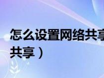 怎么设置网络共享打印（如何设置网络打印机共享）