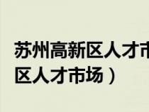 苏州高新区人才市场最新招聘信息（苏州高新区人才市场）