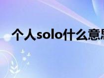 个人solo什么意思?（个人solo什么意思）