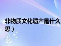 非物质文化遗产是什么意思40字（非物质文化遗产是什么意思）