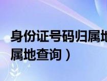 身份证号码归属地查询前六位（身份证号码归属地查询）