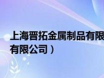 上海晋拓金属制品有限公司工资怎么样（上海晋拓金属制品有限公司）