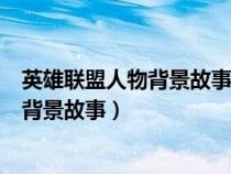 英雄联盟人物背景故事视频在哪里可以看（英雄联盟人物的背景故事）