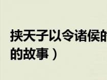 挟天子以令诸侯的故事内容（挟天子以令诸侯的故事）