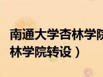 南通大学杏林学院转设最新情况（南通大学杏林学院转设）