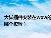 大脚插件安装在wow的哪个位置（大脚插件安装在WOW的哪个位置）