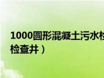 1000圆形混凝土污水检查井钢筋图（1000圆形混凝土污水检查井）