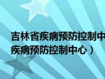 吉林省疾病预防控制中心(吉林省预防医学科学院)（吉林省疾病预防控制中心）