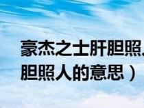 豪杰之士肝胆照人的意思10字（豪杰之士肝胆照人的意思）