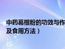 中药葛根粉的功效与作用及食用方法（葛根粉的功效与作用及食用方法）