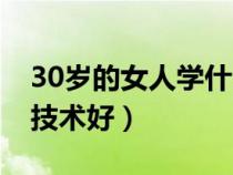 30岁的女人学什么技术好（30岁女性学什么技术好）