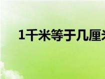 1千米等于几厘米?（1千米等于几厘米）