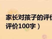 家长对孩子的评价100字内容（家长对孩子的评价100字）