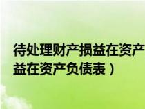 待处理财产损益在资产负债表哪个科目核算（待处理财产损益在资产负债表）