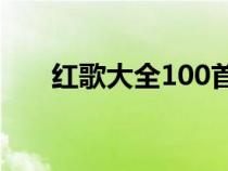 红歌大全100首老歌（红歌歌词大全）