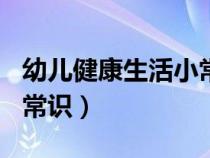 幼儿健康生活小常识100条（幼儿健康生活小常识）