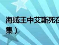 海贼王中艾斯死在哪集（海贼王艾斯死是第几集）