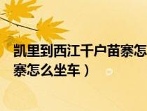 凯里到西江千户苗寨怎么坐车多少公里（凯里到西江千户苗寨怎么坐车）