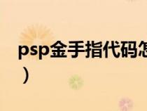 psp金手指代码怎么输入（psp金手指怎么用）