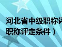 河北省中级职称评定条件及标准（河北省中级职称评定条件）