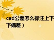 cad公差怎么标注上下偏差都是正数（cad公差怎么标注上下偏差）