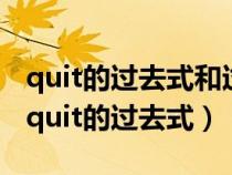 quit的过去式和过去分词和现在分词是什么（quit的过去式）