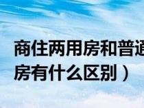 商住两用房和普通住宅的区别（商品房和住宅房有什么区别）