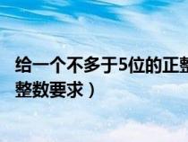 给一个不多于5位的正整数要求如下（给一个不多于5位的正整数要求）