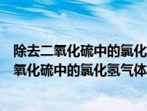 除去二氧化硫中的氯化氢气体为什么不能用碳酸钠（除去二氧化硫中的氯化氢气体）