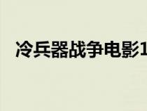 冷兵器战争电影100部（冷兵器战争电影）