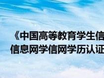 《中国高等教育学生信息网(学信网)》（中国高等教育学生信息网学信网学历认证）