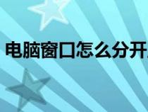 电脑窗口怎么分开显示多个窗口（电脑窗口）