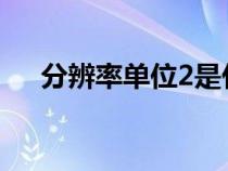 分辨率单位2是什么意思（分辨率单位）