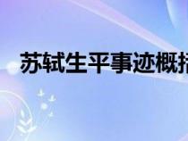 苏轼生平事迹概括300字（苏轼生平事迹）