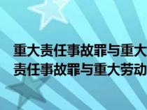 重大责任事故罪与重大劳动安全事故罪的联系与区别（重大责任事故罪与重大劳动安全事故罪）