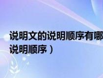 说明文的说明顺序有哪些?作用是什么?（说明文一般有哪些说明顺序）