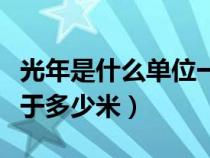 光年是什么单位一光年等于多少米（一光年等于多少米）